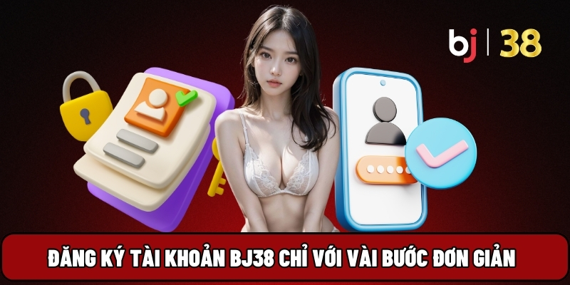 Đăng ký tài khoản BJ38 chỉ với vài bước đơn giản